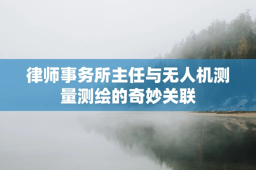 律师事务所主任与无人机测量测绘的奇妙关联