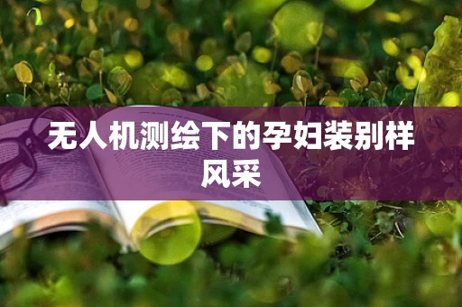 无人机测绘下的孕妇装别样风采