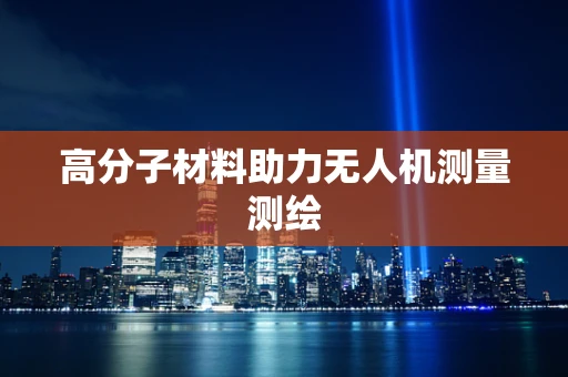 高分子材料助力无人机测量测绘