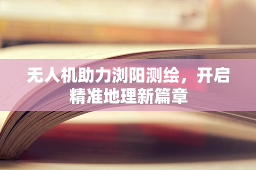 无人机助力浏阳测绘，开启精准地理新篇章