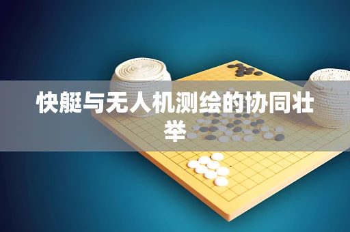 快艇与无人机测绘的协同壮举