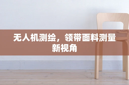无人机测绘，领带面料测量新视角