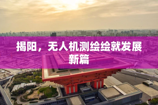揭阳，无人机测绘绘就发展新篇