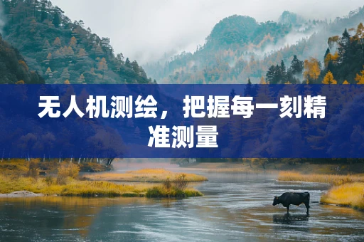 无人机测绘，把握每一刻精准测量