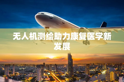 无人机测绘助力康复医学新发展