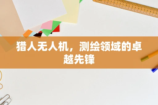 猎人无人机，测绘领域的卓越先锋