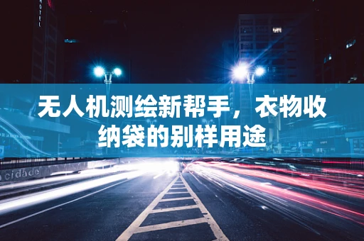 无人机测绘新帮手，衣物收纳袋的别样用途