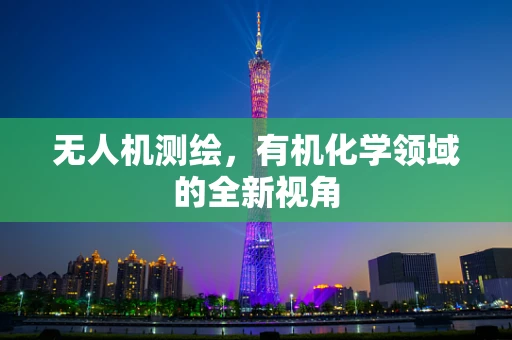 无人机测绘，有机化学领域的全新视角