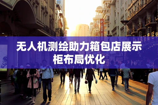 无人机测绘助力箱包店展示柜布局优化