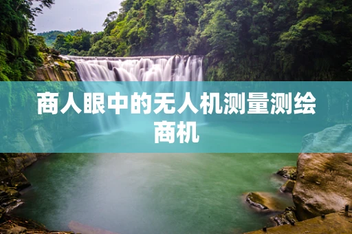 商人眼中的无人机测量测绘商机