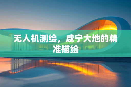 无人机测绘，咸宁大地的精准描绘