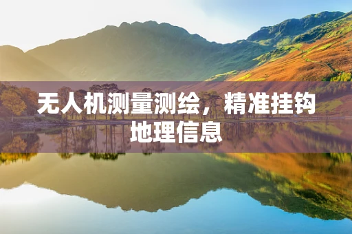 无人机测量测绘，精准挂钩地理信息