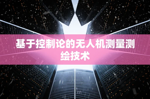 基于控制论的无人机测量测绘技术