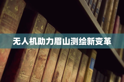 无人机助力眉山测绘新变革