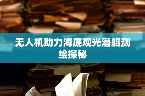 无人机助力海底观光潜艇测绘探秘