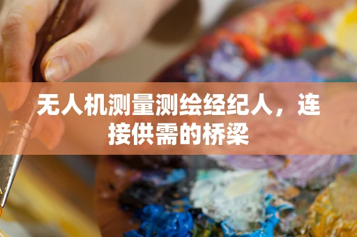 无人机测量测绘经纪人，连接供需的桥梁