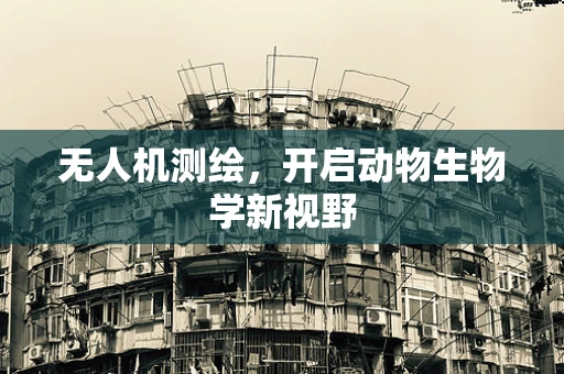 无人机测绘，开启动物生物学新视野
