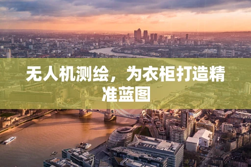 无人机测绘，为衣柜打造精准蓝图