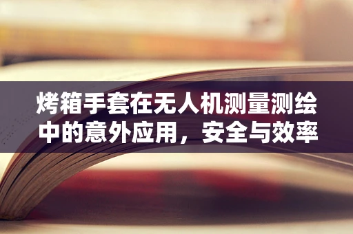 烤箱手套在无人机测量测绘中的意外应用，安全与效率的双重保障？