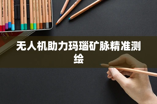 无人机助力玛瑙矿脉精准测绘