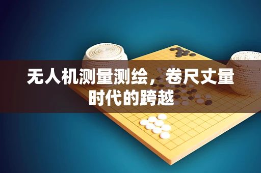 无人机测量测绘，卷尺丈量时代的跨越