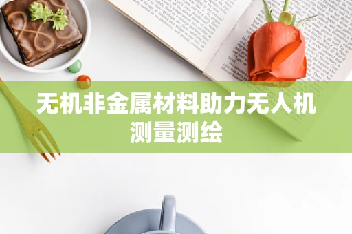 无机非金属材料助力无人机测量测绘