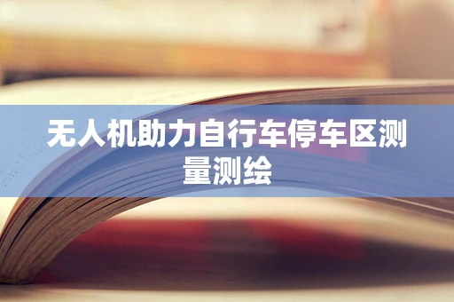 无人机助力自行车停车区测量测绘