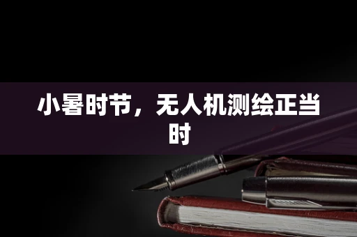 小暑时节，无人机测绘正当时
