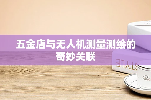 五金店与无人机测量测绘的奇妙关联