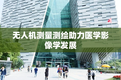 无人机测量测绘助力医学影像学发展