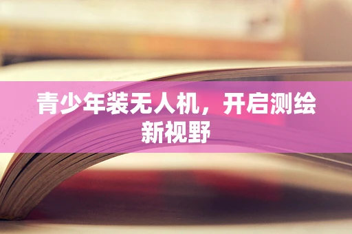 青少年装无人机，开启测绘新视野