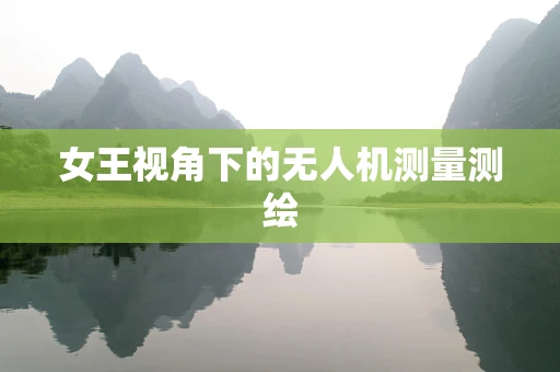 女王视角下的无人机测量测绘