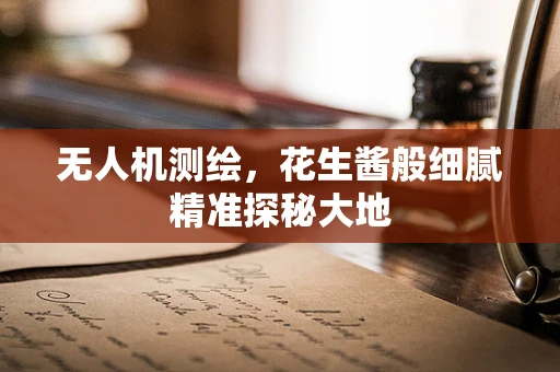 无人机测绘，花生酱般细腻精准探秘大地