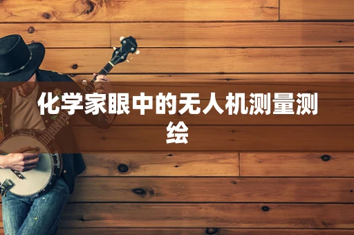 化学家眼中的无人机测量测绘