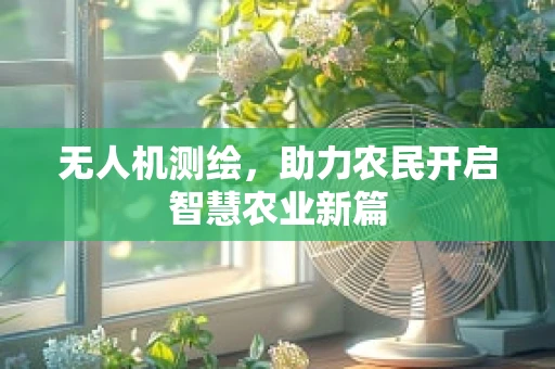无人机测绘，助力农民开启智慧农业新篇