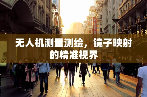 无人机测量测绘，镜子映射的精准视界