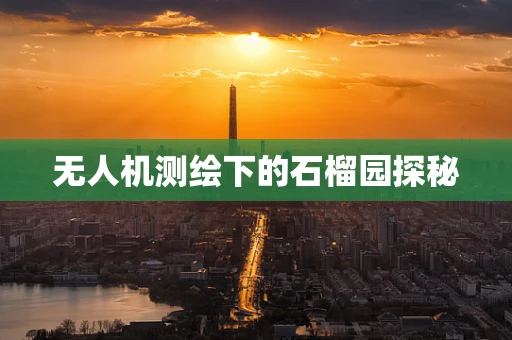 无人机测绘下的石榴园探秘