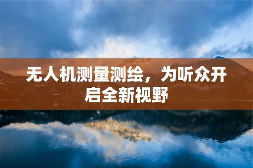 无人机测量测绘，为听众开启全新视野