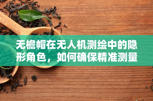 无檐帽在无人机测绘中的隐形角色，如何确保精准测量？