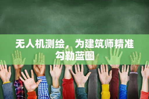 无人机测绘，为建筑师精准勾勒蓝图