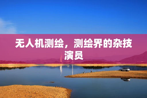 无人机测绘，测绘界的杂技演员