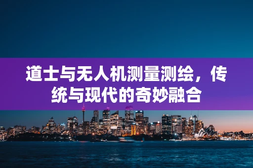 道士与无人机测量测绘，传统与现代的奇妙融合