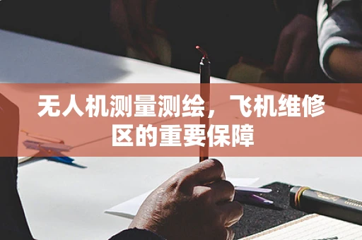 无人机测量测绘，飞机维修区的重要保障