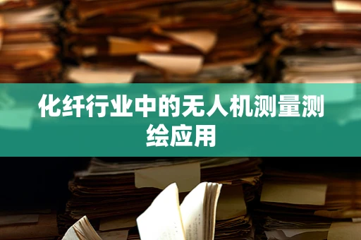 化纤行业中的无人机测量测绘应用