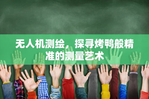 无人机测绘，探寻烤鸭般精准的测量艺术