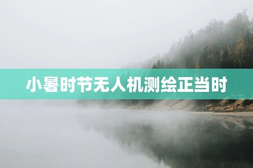 小暑时节无人机测绘正当时