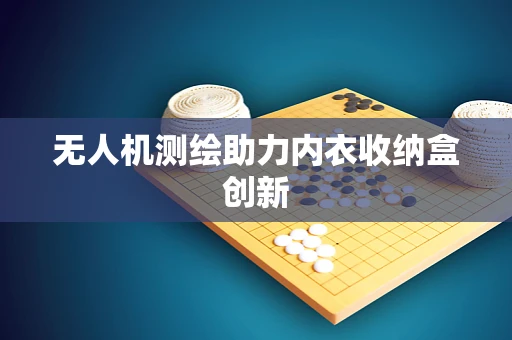 无人机测绘助力内衣收纳盒创新