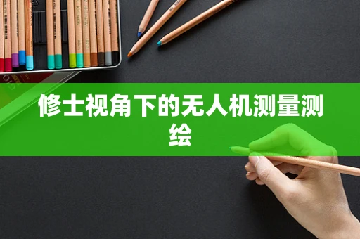 修士视角下的无人机测量测绘