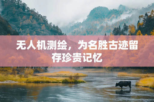 无人机测绘，为名胜古迹留存珍贵记忆