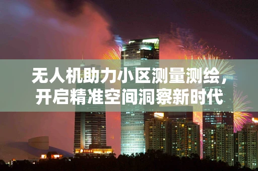 无人机助力小区测量测绘，开启精准空间洞察新时代